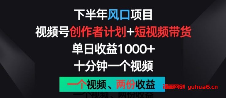 下半年风口项目，视频号创作者计划+视频带货，一个视频两份收益，十分钟一个视频网赚课程-副业赚钱-互联网创业-手机赚钱-挂机躺赚-语画网创-精品课程-知识付费-源码分享-免费资源语画网创