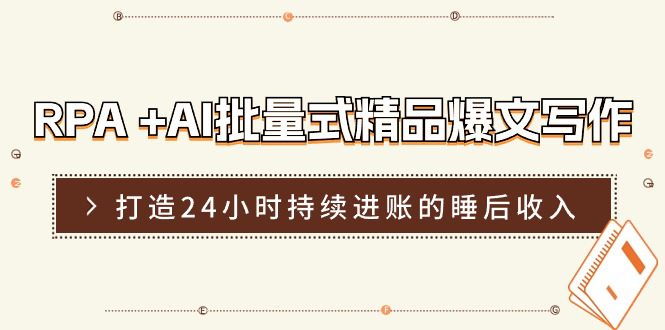 RPA+AI批量式精品爆文写作日更实操营，打造24小时持续进账的睡后收入网赚课程-副业赚钱-互联网创业-手机赚钱-挂机躺赚-语画网创-精品课程-知识付费-源码分享-免费资源语画网创