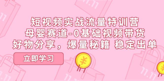 短视频实战流量特训营，母婴赛道-0基础带货，好物分享，爆量秘籍 稳定出单网赚课程-副业赚钱-互联网创业-手机赚钱-挂机躺赚-语画网创-精品课程-知识付费-源码分享-免费资源语画网创