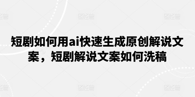 短剧如何用ai快速生成原创解说文案，短剧解说文案如何洗稿网赚课程-副业赚钱-互联网创业-手机赚钱-挂机躺赚-语画网创-精品课程-知识付费-源码分享-免费资源语画网创