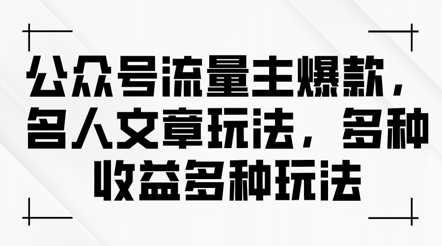 公众号流量主爆款，名人文章玩法，多种收益多种玩法网赚课程-副业赚钱-互联网创业-手机赚钱-挂机躺赚-语画网创-精品课程-知识付费-源码分享-免费资源语画网创