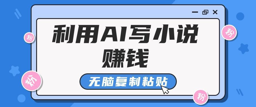 普通人通过AI写小说赚稿费，无脑复制粘贴，单号月入5000＋网赚课程-副业赚钱-互联网创业-手机赚钱-挂机躺赚-语画网创-精品课程-知识付费-源码分享-免费资源语画网创