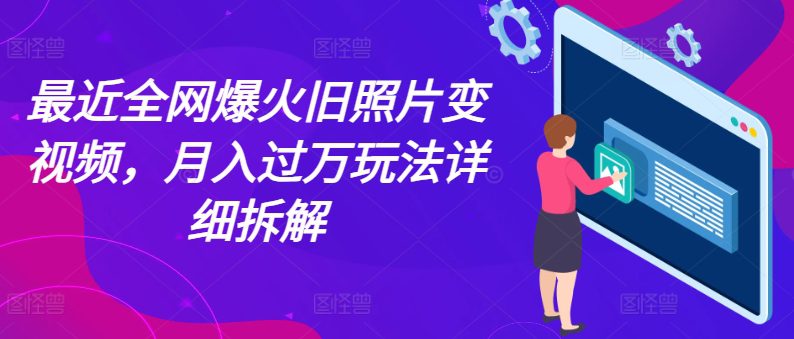 最近全网爆火旧照片变视频，月入过万玩法详细拆解网赚课程-副业赚钱-互联网创业-手机赚钱-挂机躺赚-语画网创-精品课程-知识付费-源码分享-免费资源语画网创