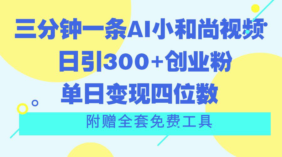 三分钟一条AI小和尚视频 ，日引300+创业粉。单日变现四位数 ，附赠全套免费工具网赚课程-副业赚钱-互联网创业-手机赚钱-挂机躺赚-语画网创-精品课程-知识付费-源码分享-免费资源语画网创