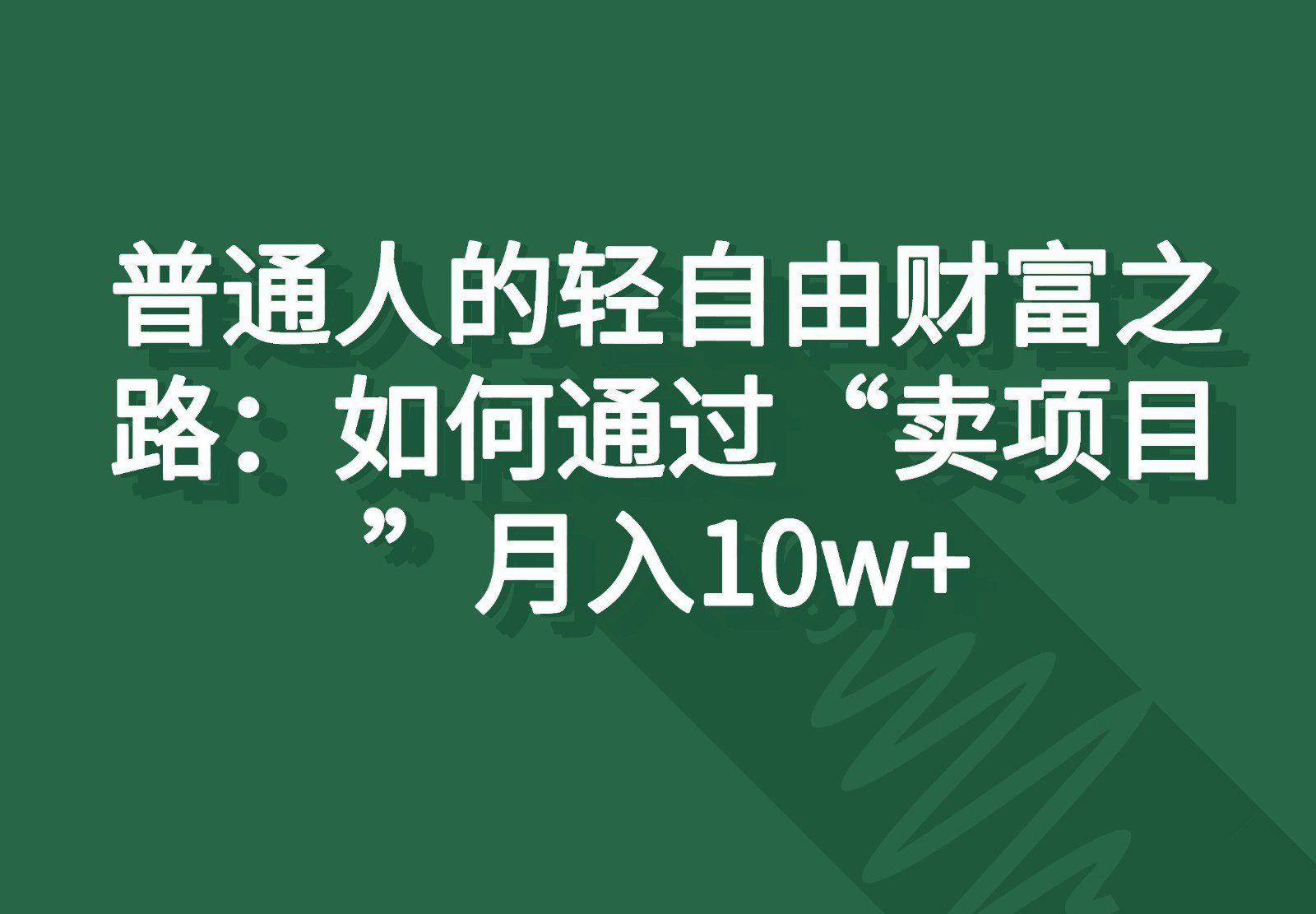 普通人的轻自由财富之路：如何通过“卖项目”月入10w+网赚课程-副业赚钱-互联网创业-手机赚钱-挂机躺赚-语画网创-精品课程-知识付费-源码分享-免费资源语画网创