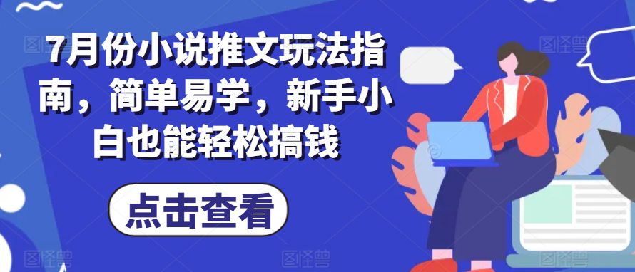 7月份小说推文玩法指南，简单易学，新手小白也能轻松搞钱网赚课程-副业赚钱-互联网创业-手机赚钱-挂机躺赚-语画网创-精品课程-知识付费-源码分享-免费资源语画网创