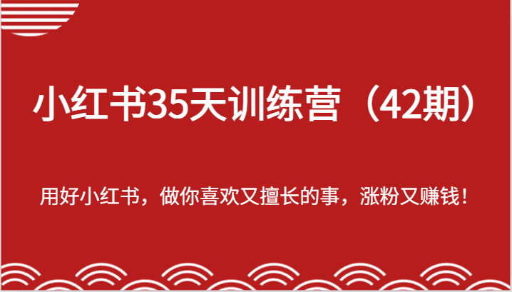 小红书35天训练营（42期）-用好小红书，做你喜欢又擅长的事，涨粉又赚钱！网赚课程-副业赚钱-互联网创业-手机赚钱-挂机躺赚-语画网创-精品课程-知识付费-源码分享-免费资源语画网创