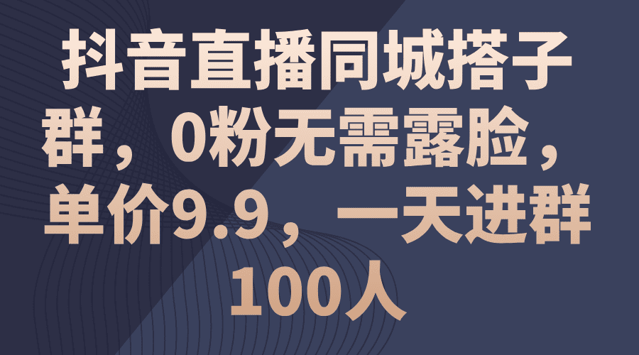 抖音直播同城搭子群，0粉无需露脸，单价9.9，一天进群100人网赚课程-副业赚钱-互联网创业-手机赚钱-挂机躺赚-语画网创-精品课程-知识付费-源码分享-免费资源语画网创