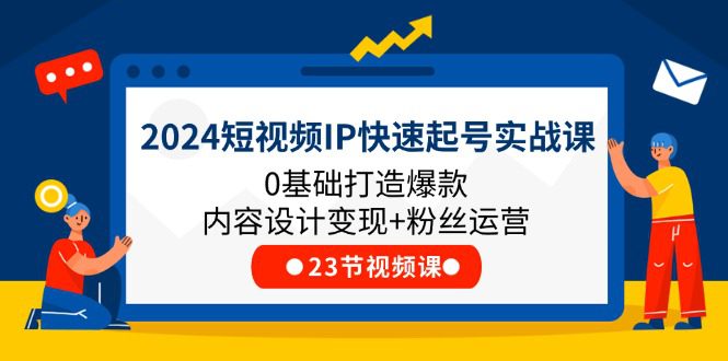 2024短视频IP快速起号实战课，0基础打造爆款内容设计变现+粉丝运营(23节)网赚课程-副业赚钱-互联网创业-手机赚钱-挂机躺赚-语画网创-精品课程-知识付费-源码分享-免费资源语画网创