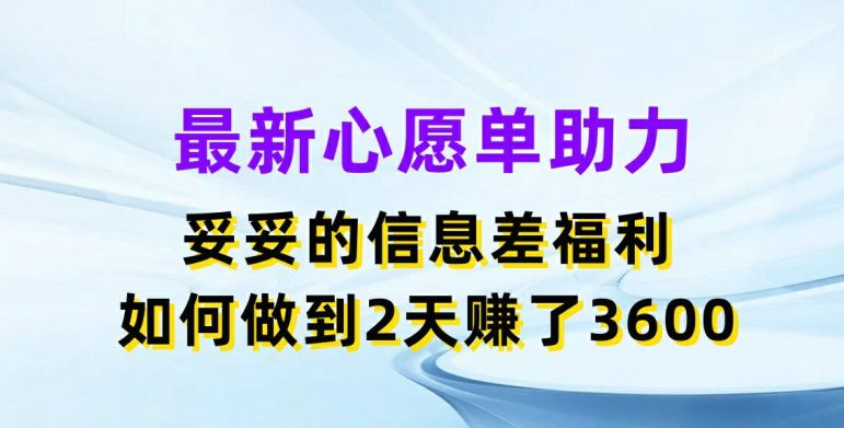 最新心愿单助力，妥妥的信息差福利，两天赚了3.6K网赚课程-副业赚钱-互联网创业-手机赚钱-挂机躺赚-语画网创-精品课程-知识付费-源码分享-免费资源语画网创