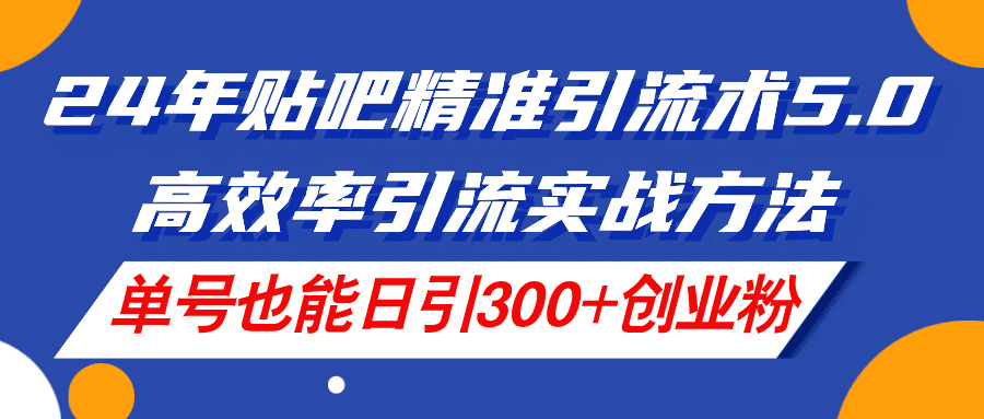 24年贴吧精准引流术5.0，高效率引流实战方法，单号也能日引300+创业粉网赚课程-副业赚钱-互联网创业-手机赚钱-挂机躺赚-语画网创-精品课程-知识付费-源码分享-免费资源语画网创