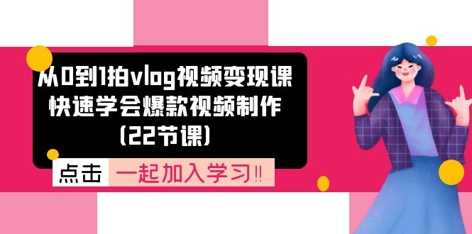 从0到1拍vlog视频变现课：快速学会爆款视频制作（22节课）网赚课程-副业赚钱-互联网创业-手机赚钱-挂机躺赚-语画网创-精品课程-知识付费-源码分享-免费资源语画网创