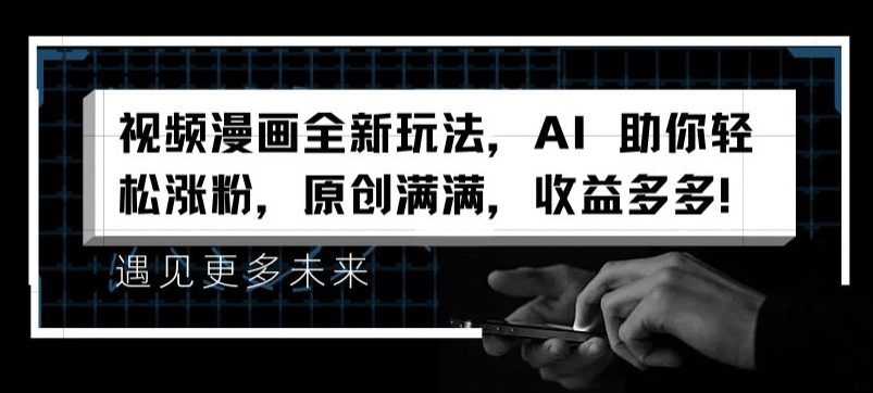 视频漫画全新玩法，AI 助你轻松涨粉，原创满满，收益多多网赚课程-副业赚钱-互联网创业-手机赚钱-挂机躺赚-语画网创-精品课程-知识付费-源码分享-免费资源语画网创