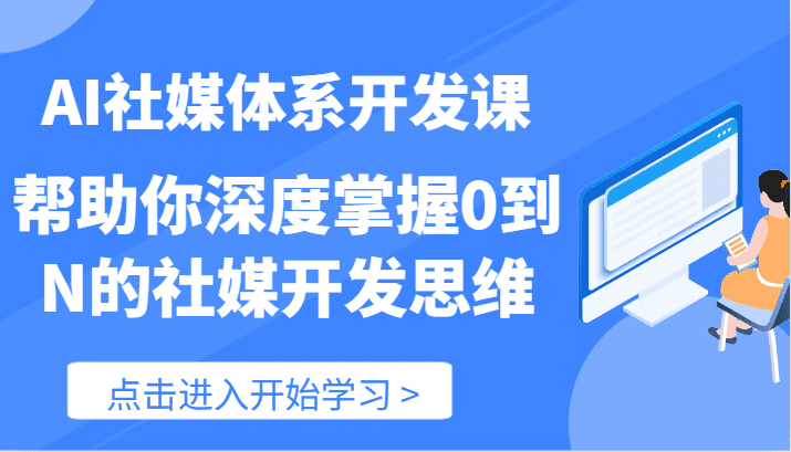 AI社媒体系开发课-帮助你深度掌握0到N的社媒开发思维（89节）网赚课程-副业赚钱-互联网创业-手机赚钱-挂机躺赚-语画网创-精品课程-知识付费-源码分享-免费资源语画网创