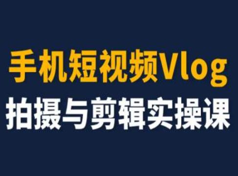 手机短视频Vlog拍摄与剪辑实操课，小白变大师网赚课程-副业赚钱-互联网创业-手机赚钱-挂机躺赚-语画网创-精品课程-知识付费-源码分享-免费资源语画网创