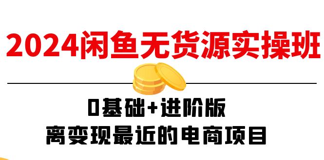 2024闲鱼无货源实操班：0基础+进阶版，离变现最近的电商项目（15节）网赚课程-副业赚钱-互联网创业-手机赚钱-挂机躺赚-语画网创-精品课程-知识付费-源码分享-免费资源语画网创