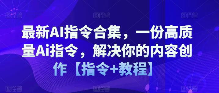 最新AI指令合集，一份高质量Ai指令，解决你的内容创作【指令+教程】网赚课程-副业赚钱-互联网创业-手机赚钱-挂机躺赚-语画网创-精品课程-知识付费-源码分享-免费资源语画网创