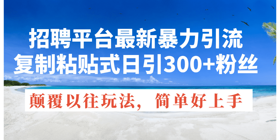 招聘平台最新暴力引流，复制粘贴式日引300+粉丝，颠覆以往垃圾玩法，简…网赚课程-副业赚钱-互联网创业-手机赚钱-挂机躺赚-语画网创-精品课程-知识付费-源码分享-免费资源语画网创