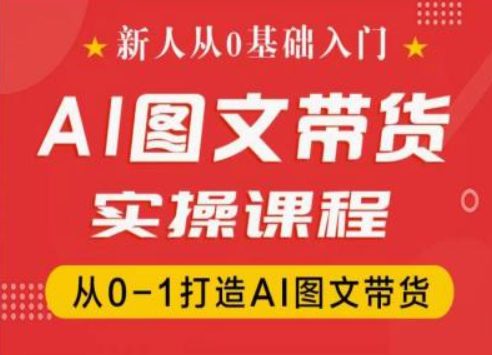 新人从0基础入门，抖音AI图文带货实操课程，从0-1打造AI图文带货网赚课程-副业赚钱-互联网创业-手机赚钱-挂机躺赚-语画网创-精品课程-知识付费-源码分享-免费资源语画网创