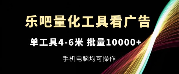 乐吧量化工具看广告，单工具4-6米，批量1w+，手机电脑均可操作网赚课程-副业赚钱-互联网创业-手机赚钱-挂机躺赚-语画网创-精品课程-知识付费-源码分享-免费资源语画网创