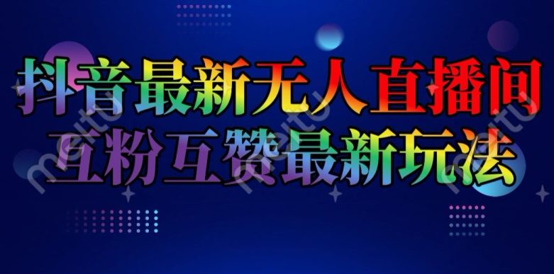 抖音最新无人直播间互粉互赞新玩法，一天收益2k+网赚课程-副业赚钱-互联网创业-手机赚钱-挂机躺赚-语画网创-精品课程-知识付费-源码分享-免费资源语画网创