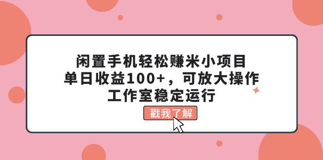 闲置手机轻松赚米小项目，单日收益100+，可放大操作，工作室稳定运行网赚课程-副业赚钱-互联网创业-手机赚钱-挂机躺赚-语画网创-精品课程-知识付费-源码分享-免费资源语画网创