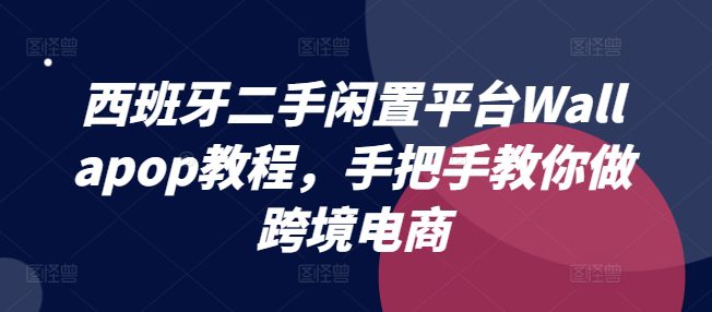 西班牙二手闲置平台Wallapop教程，手把手教你做跨境电商网赚课程-副业赚钱-互联网创业-手机赚钱-挂机躺赚-语画网创-精品课程-知识付费-源码分享-免费资源语画网创