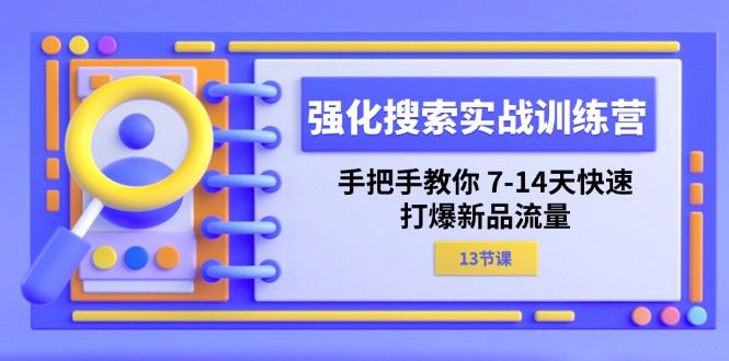 强化搜索实战训练营，手把手教你7-14天快速打爆新品流量（13节课）网赚课程-副业赚钱-互联网创业-手机赚钱-挂机躺赚-语画网创-精品课程-知识付费-源码分享-免费资源语画网创