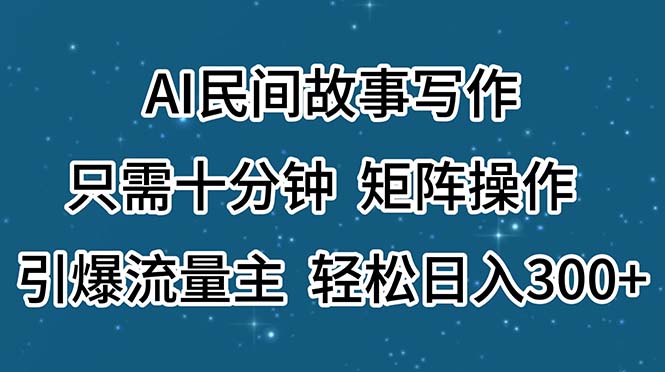 AI民间故事写作，只需十分钟，矩阵操作，引爆流量主，轻松日入300+网赚课程-副业赚钱-互联网创业-手机赚钱-挂机躺赚-语画网创-精品课程-知识付费-源码分享-免费资源语画网创