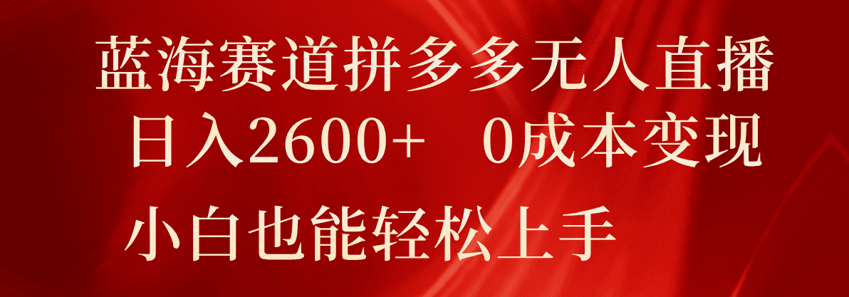 蓝海赛道拼多多无人直播，日入2600+，0成本变现，小白也能轻松上手网赚课程-副业赚钱-互联网创业-手机赚钱-挂机躺赚-语画网创-精品课程-知识付费-源码分享-免费资源语画网创