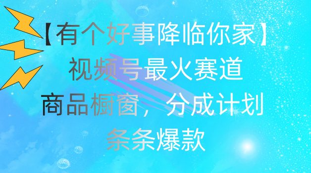 【有个好事降临你家】视频号爆火赛道，商品橱窗，分成计划，条条爆款网赚课程-副业赚钱-互联网创业-手机赚钱-挂机躺赚-语画网创-精品课程-知识付费-源码分享-免费资源语画网创