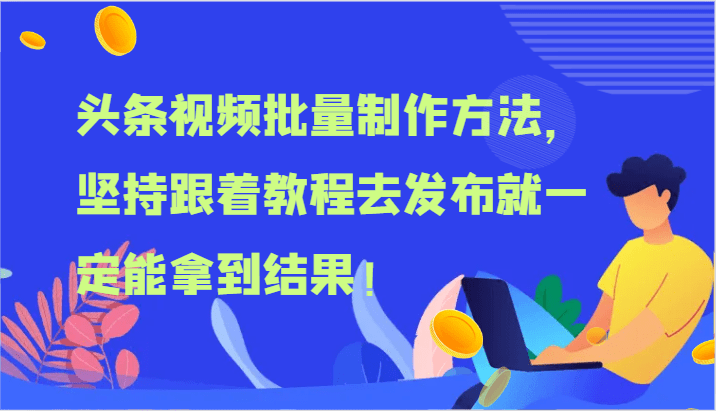 头条视频批量制作方法，坚持跟着教程去发布就一定能拿到结果！网赚课程-副业赚钱-互联网创业-手机赚钱-挂机躺赚-语画网创-精品课程-知识付费-源码分享-免费资源语画网创