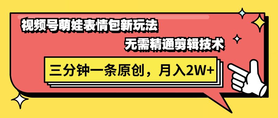 视频号萌娃表情包新玩法，无需精通剪辑，三分钟一条原创视频，月入2W+网赚课程-副业赚钱-互联网创业-手机赚钱-挂机躺赚-语画网创-精品课程-知识付费-源码分享-免费资源语画网创