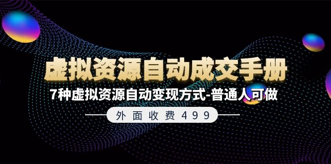 外面收费499《虚拟资源自动成交手册》7种虚拟资源自动变现方式-普通人可做网赚课程-副业赚钱-互联网创业-手机赚钱-挂机躺赚-语画网创-精品课程-知识付费-源码分享-免费资源语画网创