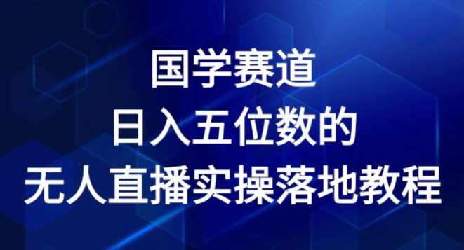 国学赛道-2024年日入五位数无人直播实操落地教程网赚课程-副业赚钱-互联网创业-手机赚钱-挂机躺赚-语画网创-精品课程-知识付费-源码分享-免费资源语画网创