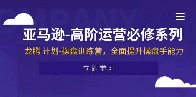 亚马逊-高阶运营必修系列，龙腾 计划-操盘训练营，全面提升操盘手能力网赚课程-副业赚钱-互联网创业-手机赚钱-挂机躺赚-语画网创-精品课程-知识付费-源码分享-免费资源语画网创