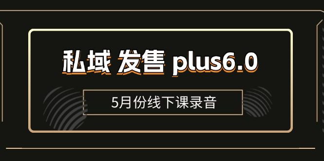 私域 发售 plus6.0【5月份线下课录音】/全域套装 sop流程包，社群发售…网赚课程-副业赚钱-互联网创业-手机赚钱-挂机躺赚-语画网创-精品课程-知识付费-源码分享-免费资源语画网创