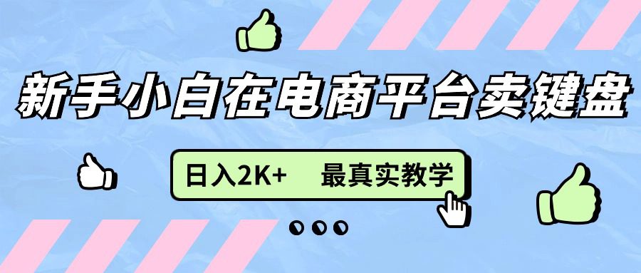 新手小白在电商平台卖键盘，日入2K+最真实教学网赚课程-副业赚钱-互联网创业-手机赚钱-挂机躺赚-语画网创-精品课程-知识付费-源码分享-免费资源语画网创