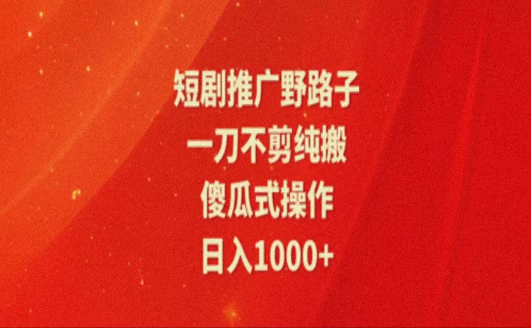 暑假风口项目，短剧推广全新玩法，一刀不剪纯搬运，轻松日入1000+网赚课程-副业赚钱-互联网创业-手机赚钱-挂机躺赚-语画网创-精品课程-知识付费-源码分享-免费资源语画网创