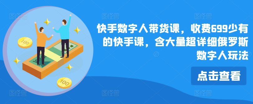 快手数字人带货课，收费699少有的快手课，含大量超详细俄罗斯数字人玩法网赚课程-副业赚钱-互联网创业-手机赚钱-挂机躺赚-语画网创-精品课程-知识付费-源码分享-免费资源语画网创