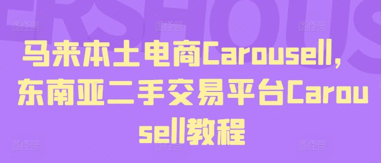 马来本土电商Carousell，东南亚二手交易平台Carousell教程网赚课程-副业赚钱-互联网创业-手机赚钱-挂机躺赚-语画网创-精品课程-知识付费-源码分享-免费资源语画网创