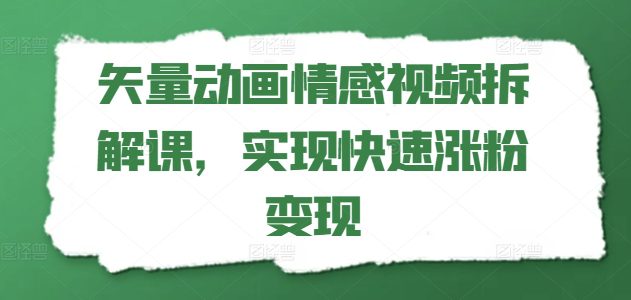 矢量动画情感视频拆解课，实现快速涨粉变现网赚课程-副业赚钱-互联网创业-手机赚钱-挂机躺赚-语画网创-精品课程-知识付费-源码分享-免费资源语画网创