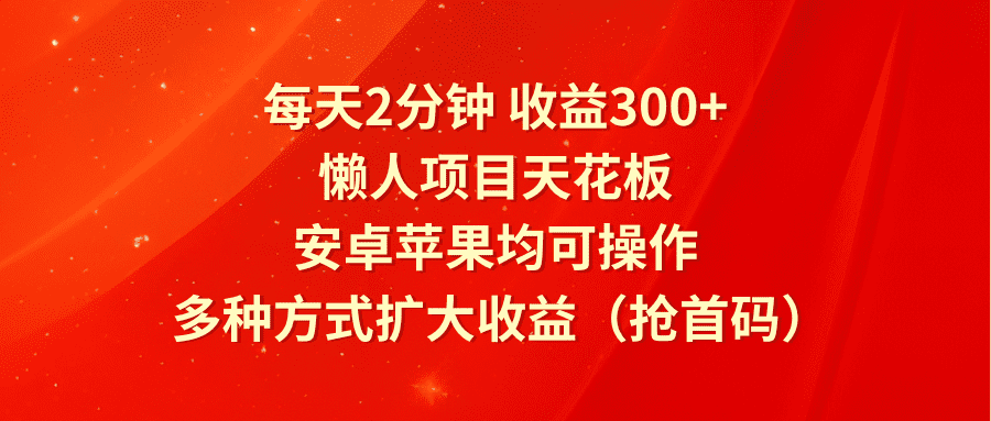 每天2分钟收益300+，懒人项目天花板，安卓苹果均可操作，多种方式扩大收益（抢首码）网赚课程-副业赚钱-互联网创业-手机赚钱-挂机躺赚-语画网创-精品课程-知识付费-源码分享-免费资源语画网创