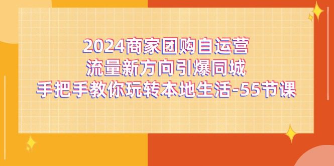 2024商家团购自运营流量新方向引爆同城，手把手教你玩转本地生活（67节完整版）网赚课程-副业赚钱-互联网创业-手机赚钱-挂机躺赚-语画网创-精品课程-知识付费-源码分享-免费资源语画网创