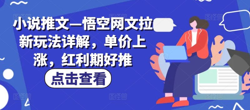 小说推文—悟空网文拉新玩法详解，单价上涨，红利期好推网赚课程-副业赚钱-互联网创业-手机赚钱-挂机躺赚-语画网创-精品课程-知识付费-源码分享-免费资源语画网创