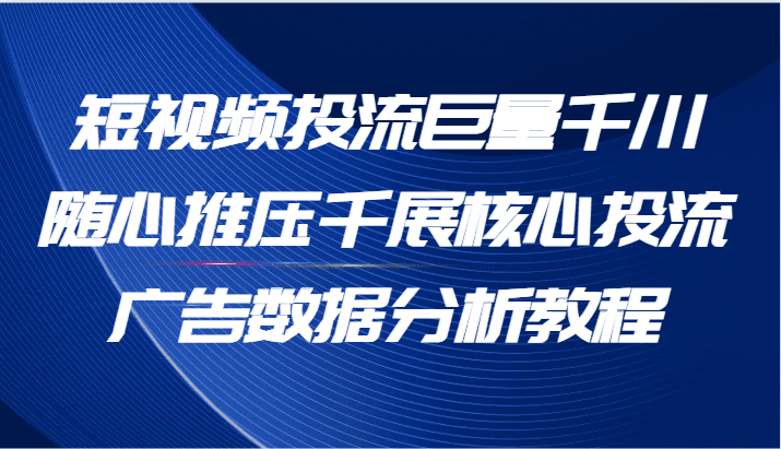 短视频投流巨量千川随心推压千展核心投流广告数据分析教程（65节）网赚课程-副业赚钱-互联网创业-手机赚钱-挂机躺赚-语画网创-精品课程-知识付费-源码分享-免费资源语画网创