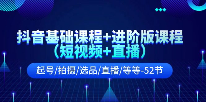 抖音基础课程+进阶版课程（短视频+直播）起号/拍摄/选品/直播/等等（52节）网赚课程-副业赚钱-互联网创业-手机赚钱-挂机躺赚-语画网创-精品课程-知识付费-源码分享-免费资源语画网创