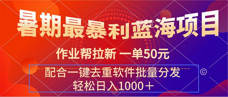 暑期最暴利蓝海项目 作业帮拉新 一单50元 配合一键去重软件批量分发网赚课程-副业赚钱-互联网创业-手机赚钱-挂机躺赚-语画网创-精品课程-知识付费-源码分享-免费资源语画网创