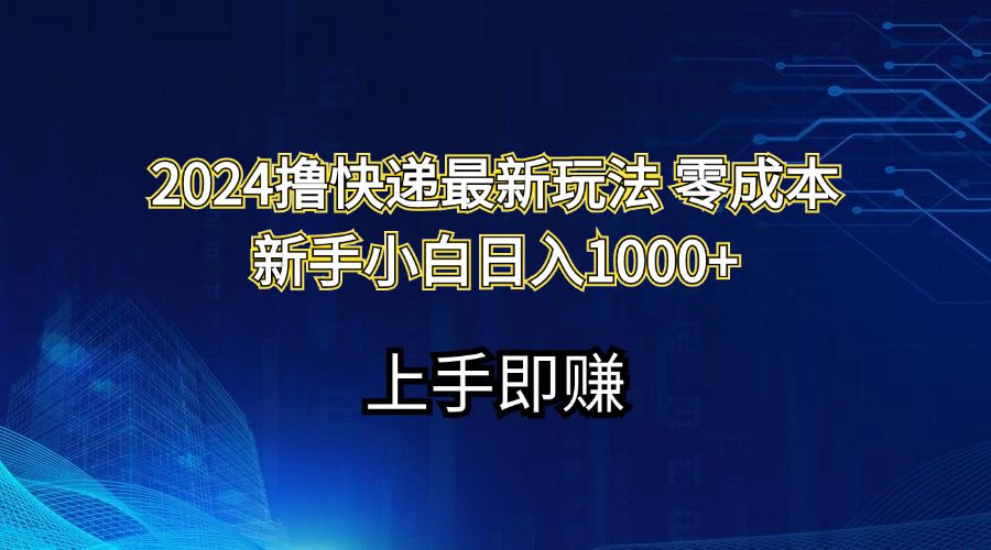 2024撸快递最新玩法零成本新手小白日入1000+网赚课程-副业赚钱-互联网创业-手机赚钱-挂机躺赚-语画网创-精品课程-知识付费-源码分享-免费资源语画网创