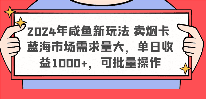 2024年咸鱼新玩法 卖烟卡 蓝海市场需求量大，单日收益1000+，可批量操作网赚课程-副业赚钱-互联网创业-手机赚钱-挂机躺赚-语画网创-精品课程-知识付费-源码分享-免费资源语画网创